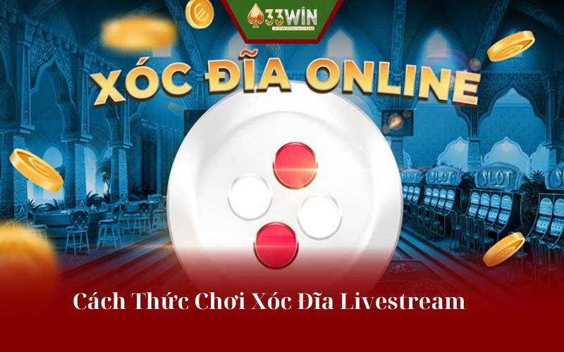 Cách Thức Chơi Xóc Đĩa Livestream