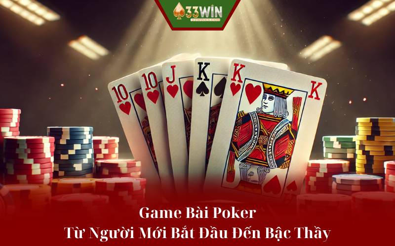 Game Bài Poker: Từ Người Mới Bắt Đầu Đến Bậc Thầy