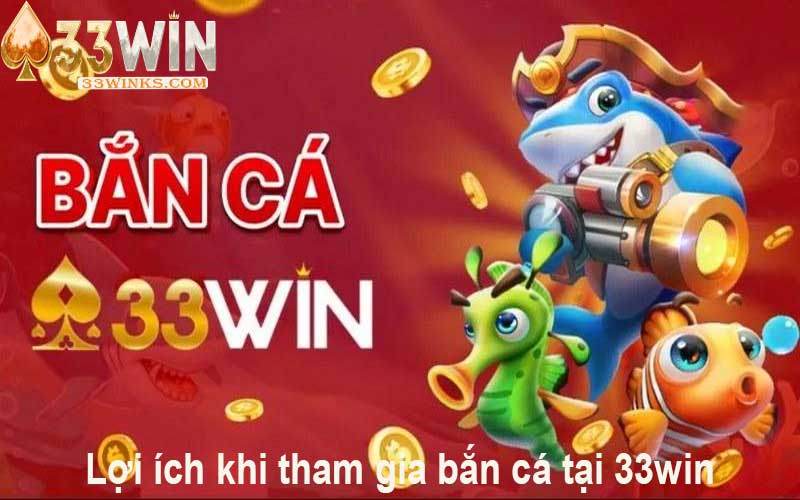 Lợi ích khi tham gia bắn cá tại 33win